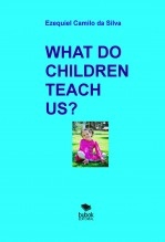 WHAT DO CHILDREN TEACH US? WHAT DO CHILDREN TEACH US?