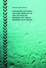 Caminhando com Deus: vencendo obstáculos na vida, em busca da felicidade com vistas a satisfação como pessoa Caminhando com Deus: vencendo obstáculos na vida, em busca da felicidade com vistas a satisfação como pessoa