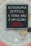 Astronomia Zetética: A Terra Não é um Globo! Astronomia Zetética: A Terra Não é um Globo!