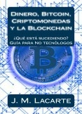Dinero, Bitcoin, Criptomonedas y la Blockchain. ¿Qué está sucediendo?. Una guía para No tecnólogos Dinero, Bitcoin, Criptomonedas y la Blockchain. ¿Qué está sucediendo?. Una guía para No tecnólogos