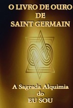 O Livro de Ouro de Saint Germain: A Sagrada Alquimia do Eu Sou