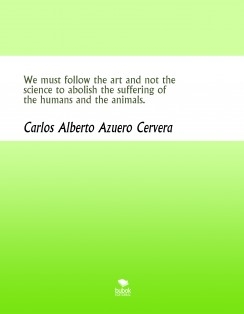 We must follow the art and not the science to abolish the suffering of the humans and the animals.