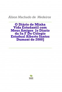 O Diário de Minha Vida Estudantil com Meus Amigos [o Diario da 5a F Do Colegio Estadual Alberto Santos Dumont de 2000]