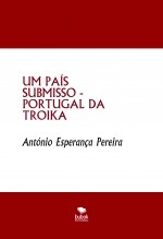 UM PAÍS SUBMISSO - PORTUGAL DA TROIKA UM PAÍS SUBMISSO - PORTUGAL DA TROIKA