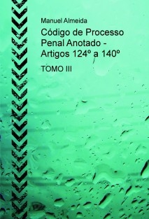 Código de Processo Penal Anotado - Artigos 124º a 140º TOMO III