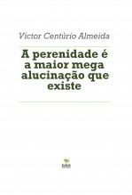 A perenidade é a maior mega alucinação que existe A perenidade é a maior mega alucinação que existe