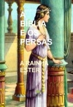 A BÍBLIA E OS PERSAS - Rainha Ester A BÍBLIA E OS PERSAS - Rainha Ester