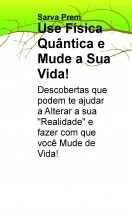 Use Física Quântica e Mude a Sua Vida! Use Física Quântica e Mude a Sua Vida!