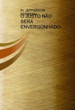 O JUSTO NÃO SERA ENVERGONHADO O JUSTO NÃO SERA ENVERGONHADO