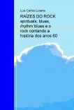 RAÍZES DO ROCK   spirituals, blues, rhythm´blues e o rock contando a história dos anos 60