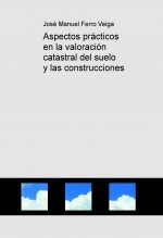 Aspectos prácticos en la valoración catastral del suelo y las construcciones Aspectos prácticos en la valoración catastral del suelo y las construcciones