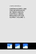 CHRÓNICAÇORES: UMA CIRCUM-NAVEGAÇÃO DE TIMOR A MACAU, AUSTRÁLIA, BRASIL, BRAGANÇA ATÉ AOS AÇORES (VOLUME 1) CHRÓNICAÇORES: UMA CIRCUM-NAVEGAÇÃO DE TIMOR A MACAU, AUSTRÁLIA, BRASIL, BRAGANÇA ATÉ AOS AÇORES (VOLUME 1)