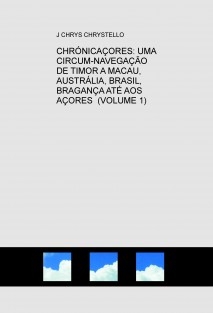 CHRÓNICAÇORES: UMA CIRCUM-NAVEGAÇÃO DE TIMOR A MACAU, AUSTRÁLIA, BRASIL, BRAGANÇA ATÉ AOS AÇORES (VOLUME 1)