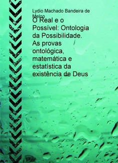 O Real e o Possível: Ontologia da Possibilidade. As provas ontológica, matemática e estatística da existência de Deus