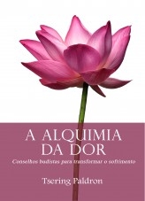 A Alquimia da Dor, Conselhos budistas para transformar o sofrimento A Alquimia da Dor, Conselhos budistas para transformar o sofrimento